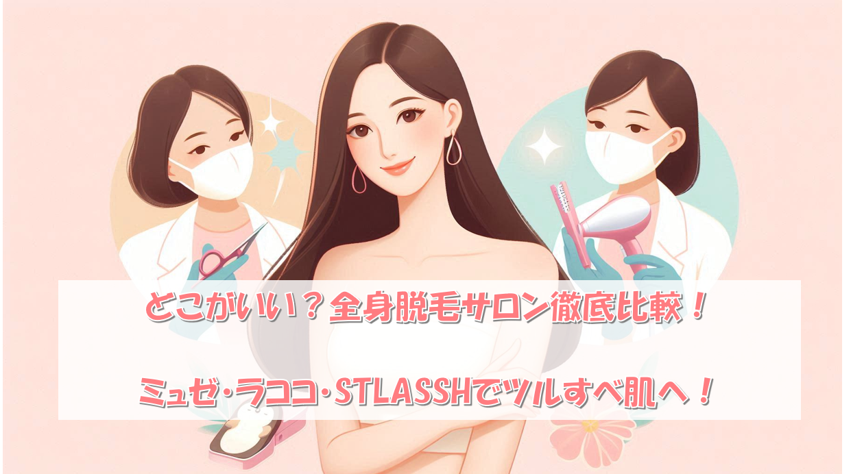 どこがいい？全身脱毛サロン徹底比較！ミュゼ・ラココ・STLASSHでツルすべ肌へ！