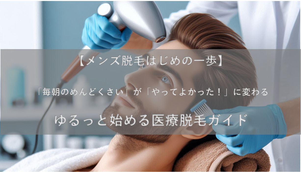 【メンズ脱毛はじめの一歩】「毎朝のめんどくさい」が「やってよかった！」に変わる。ゆるっと始める医療脱毛ガイド