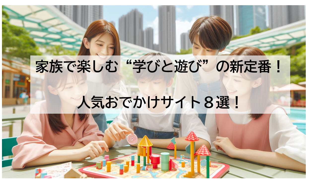 家族で楽しむ“学びと遊び”の新定番！人気おでかけサイト8選！