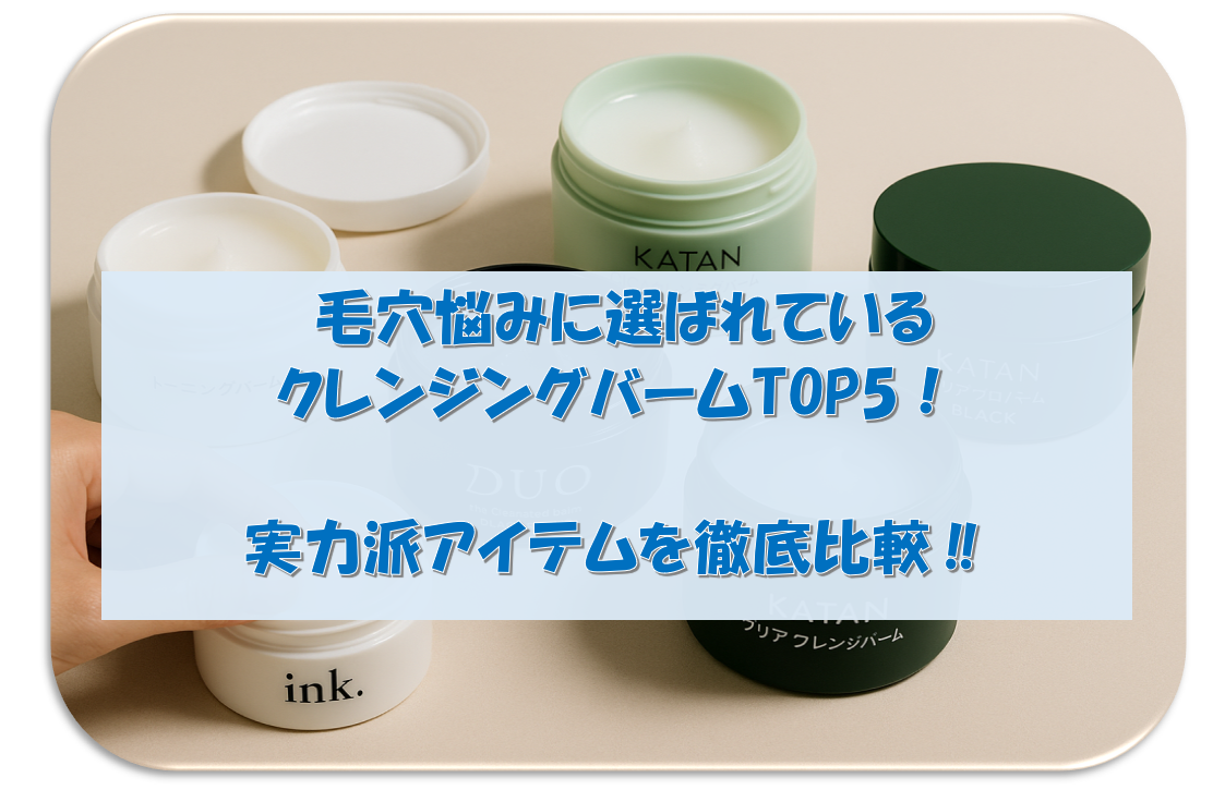 毛穴悩みに選ばれているクレンジングバームTOP5｜実力派アイテムを徹底比較