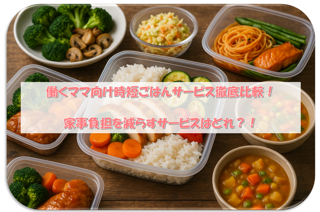 働くママ向け時短ごはんサービス徹底比較｜家事負担を減らすサービスはどれ？