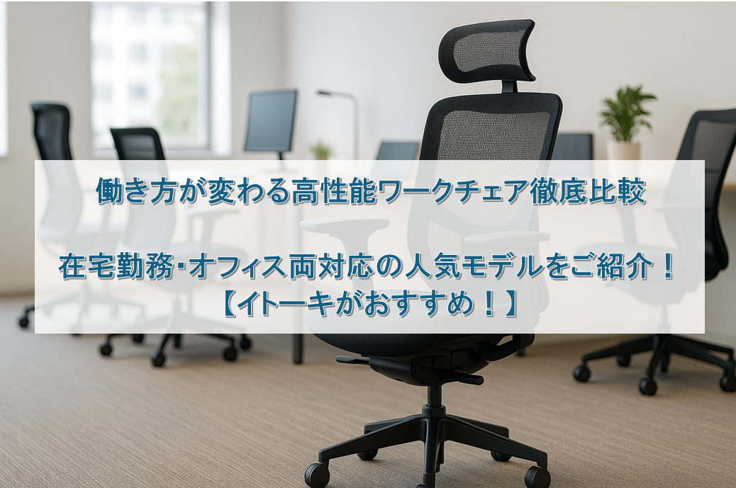 働き方が変わる高性能ワークチェア徹底比較｜在宅勤務・オフィス両対応の人気モデルをご紹介！【イトーキがおすすめ！】